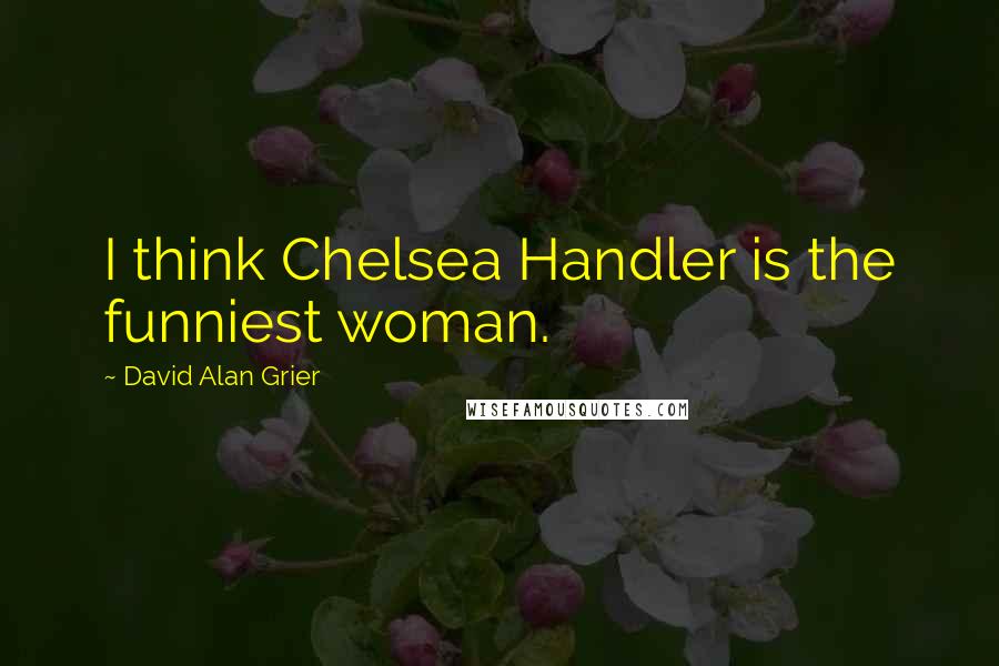 David Alan Grier Quotes: I think Chelsea Handler is the funniest woman.