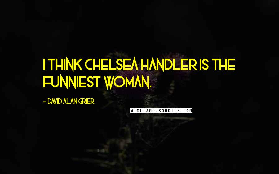 David Alan Grier Quotes: I think Chelsea Handler is the funniest woman.