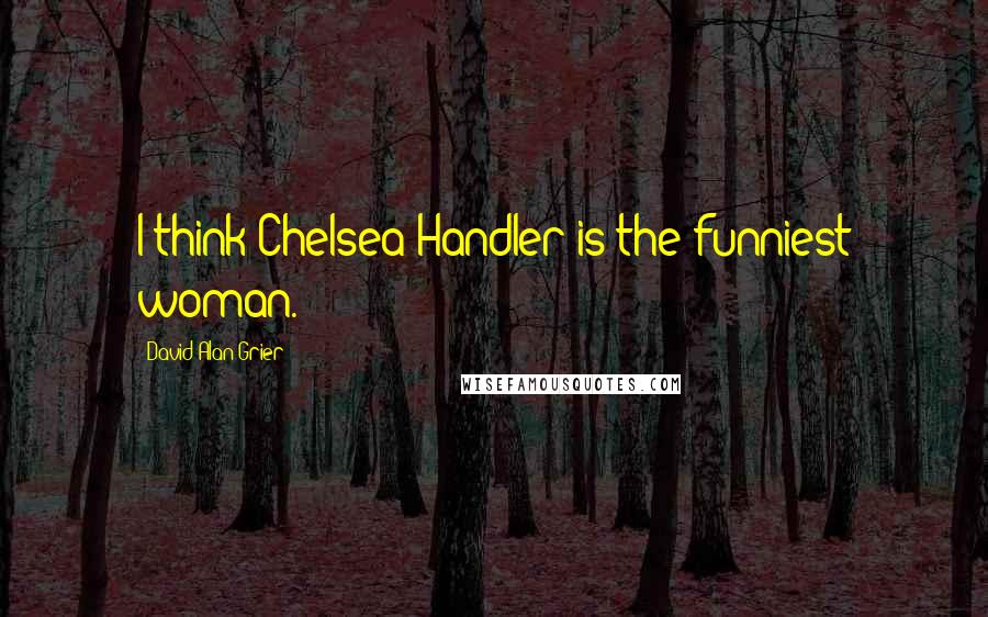 David Alan Grier Quotes: I think Chelsea Handler is the funniest woman.