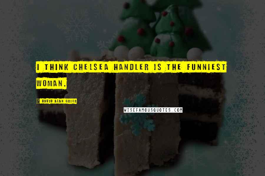 David Alan Grier Quotes: I think Chelsea Handler is the funniest woman.