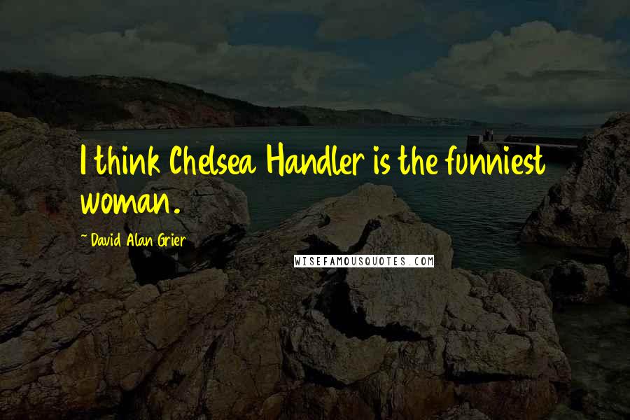 David Alan Grier Quotes: I think Chelsea Handler is the funniest woman.