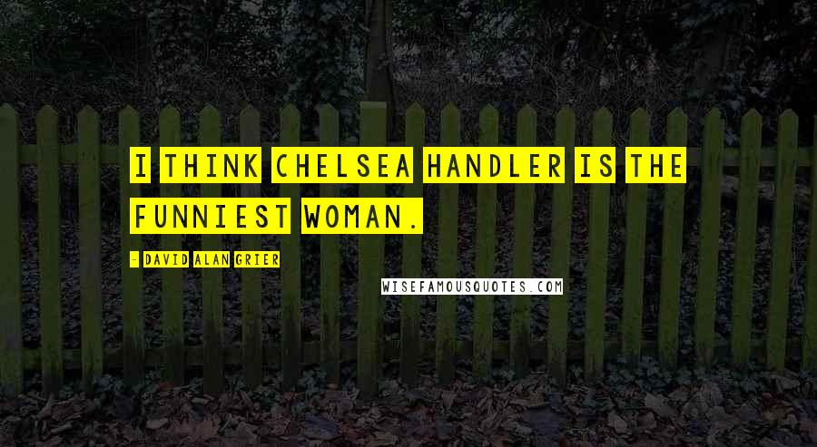 David Alan Grier Quotes: I think Chelsea Handler is the funniest woman.
