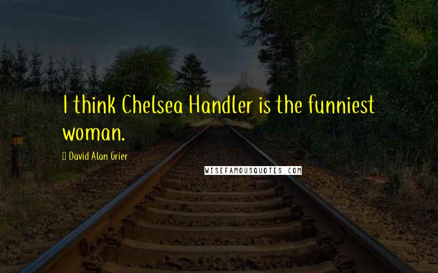 David Alan Grier Quotes: I think Chelsea Handler is the funniest woman.