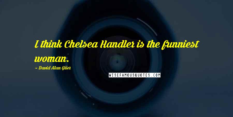 David Alan Grier Quotes: I think Chelsea Handler is the funniest woman.