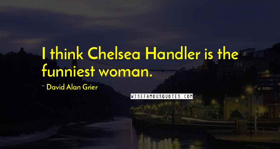 David Alan Grier Quotes: I think Chelsea Handler is the funniest woman.