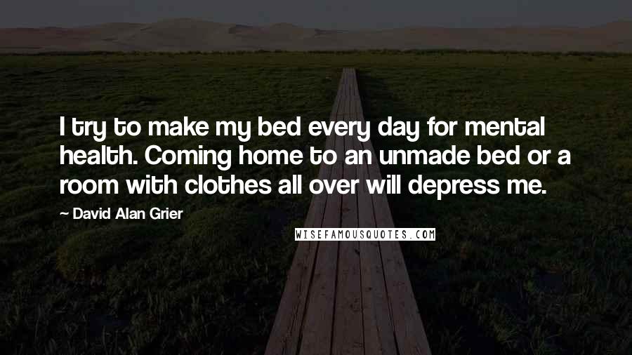 David Alan Grier Quotes: I try to make my bed every day for mental health. Coming home to an unmade bed or a room with clothes all over will depress me.