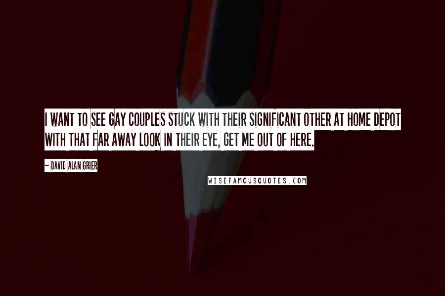 David Alan Grier Quotes: I want to see gay couples stuck with their significant other at Home Depot with that far away look in their eye, get me out of here.