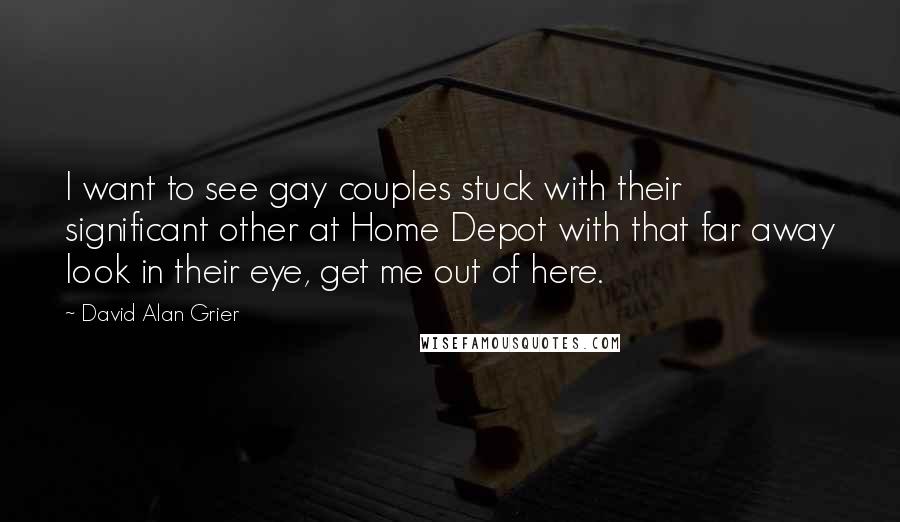 David Alan Grier Quotes: I want to see gay couples stuck with their significant other at Home Depot with that far away look in their eye, get me out of here.