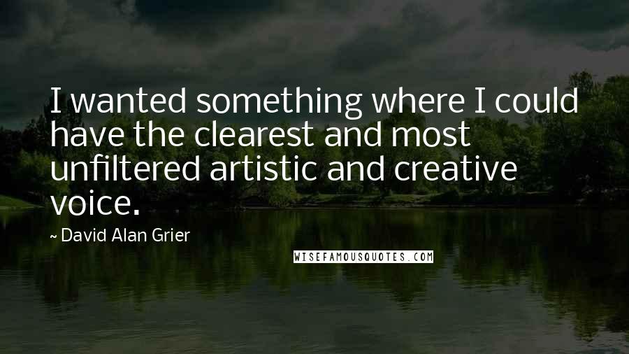 David Alan Grier Quotes: I wanted something where I could have the clearest and most unfiltered artistic and creative voice.