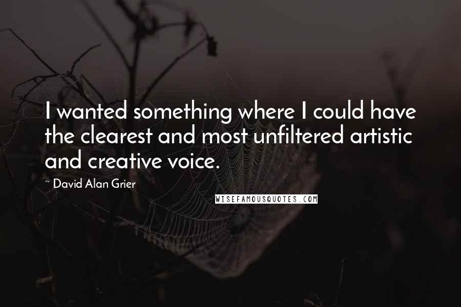 David Alan Grier Quotes: I wanted something where I could have the clearest and most unfiltered artistic and creative voice.