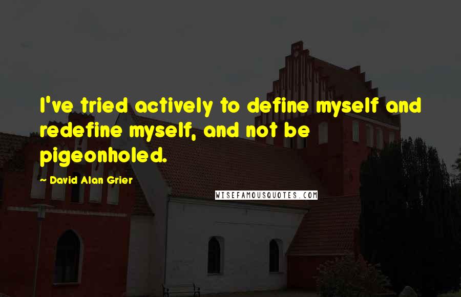 David Alan Grier Quotes: I've tried actively to define myself and redefine myself, and not be pigeonholed.