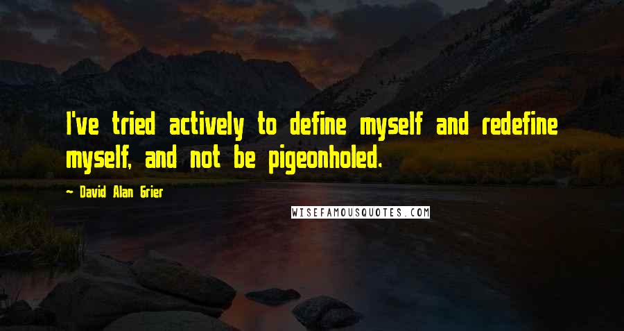 David Alan Grier Quotes: I've tried actively to define myself and redefine myself, and not be pigeonholed.