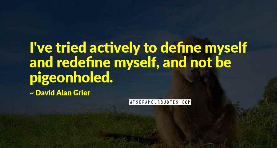 David Alan Grier Quotes: I've tried actively to define myself and redefine myself, and not be pigeonholed.