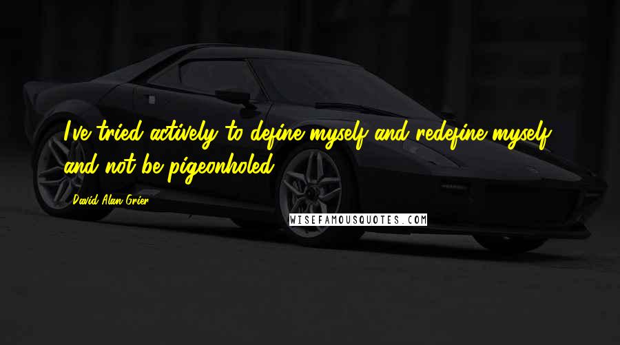 David Alan Grier Quotes: I've tried actively to define myself and redefine myself, and not be pigeonholed.