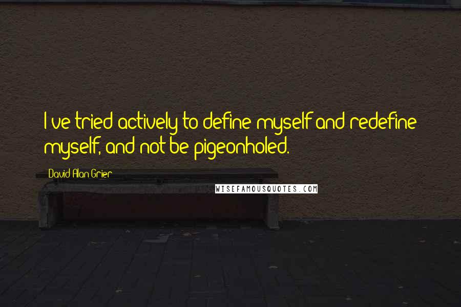David Alan Grier Quotes: I've tried actively to define myself and redefine myself, and not be pigeonholed.