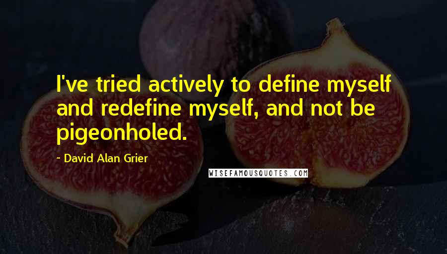 David Alan Grier Quotes: I've tried actively to define myself and redefine myself, and not be pigeonholed.