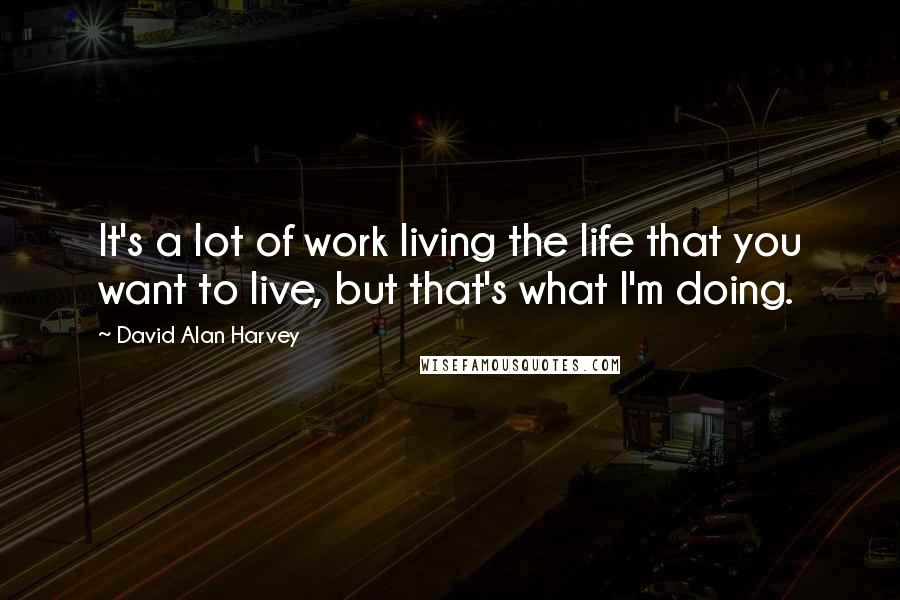 David Alan Harvey Quotes: It's a lot of work living the life that you want to live, but that's what I'm doing.