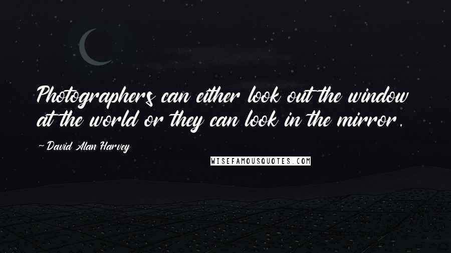 David Alan Harvey Quotes: Photographers can either look out the window at the world or they can look in the mirror.