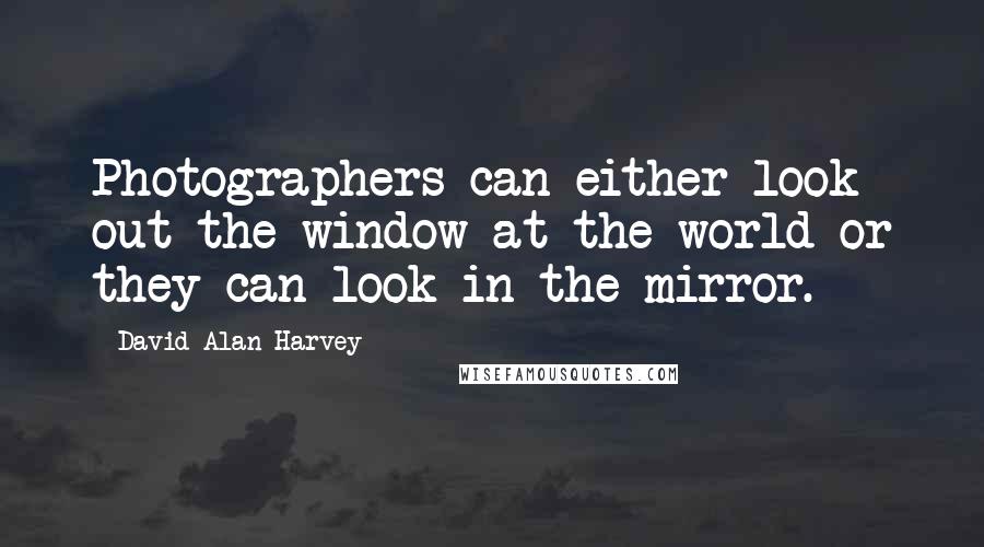 David Alan Harvey Quotes: Photographers can either look out the window at the world or they can look in the mirror.