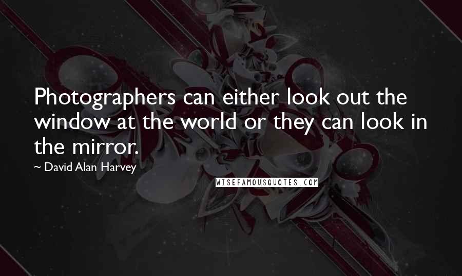 David Alan Harvey Quotes: Photographers can either look out the window at the world or they can look in the mirror.