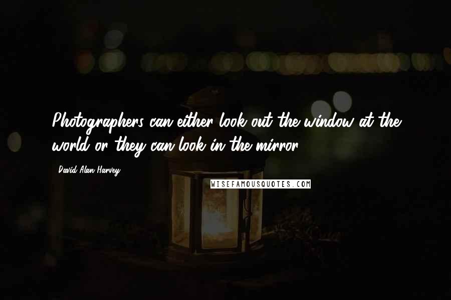 David Alan Harvey Quotes: Photographers can either look out the window at the world or they can look in the mirror.