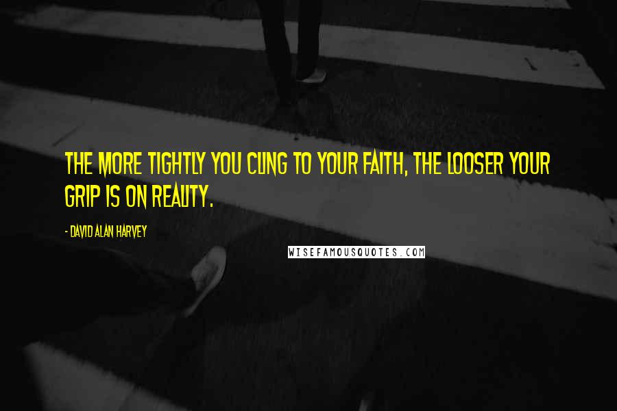 David Alan Harvey Quotes: The more tightly you cling to your faith, the looser your grip is on reality.