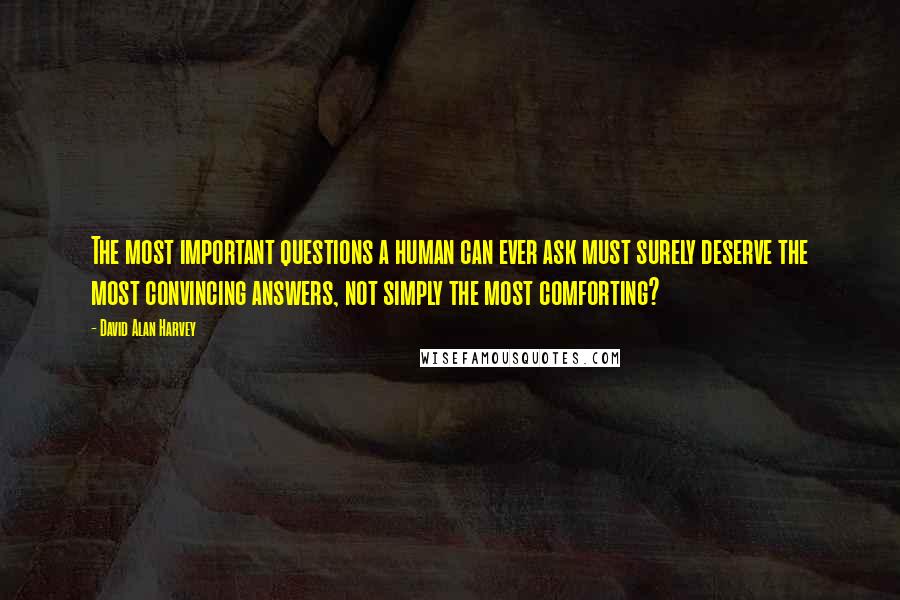 David Alan Harvey Quotes: The most important questions a human can ever ask must surely deserve the most convincing answers, not simply the most comforting?