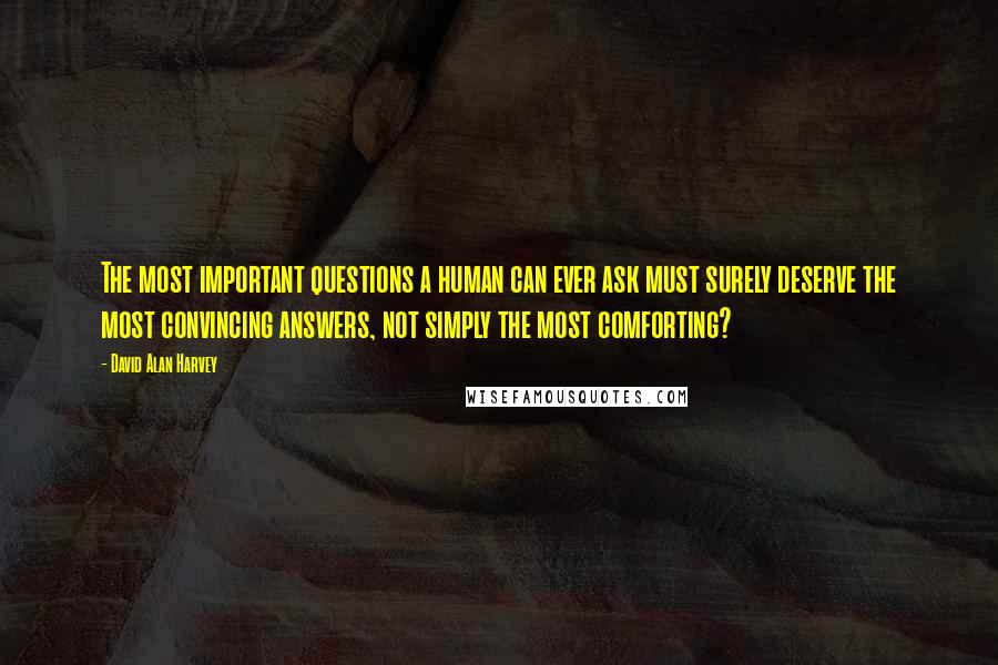 David Alan Harvey Quotes: The most important questions a human can ever ask must surely deserve the most convincing answers, not simply the most comforting?