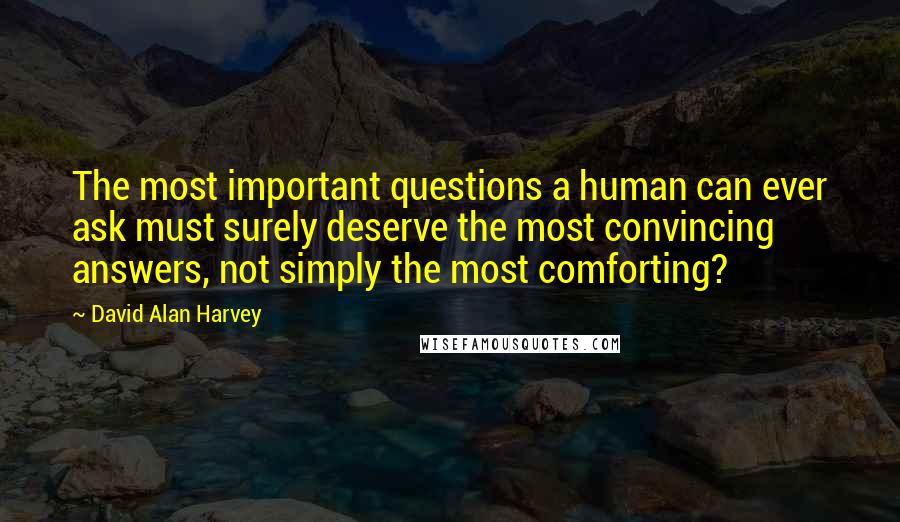 David Alan Harvey Quotes: The most important questions a human can ever ask must surely deserve the most convincing answers, not simply the most comforting?