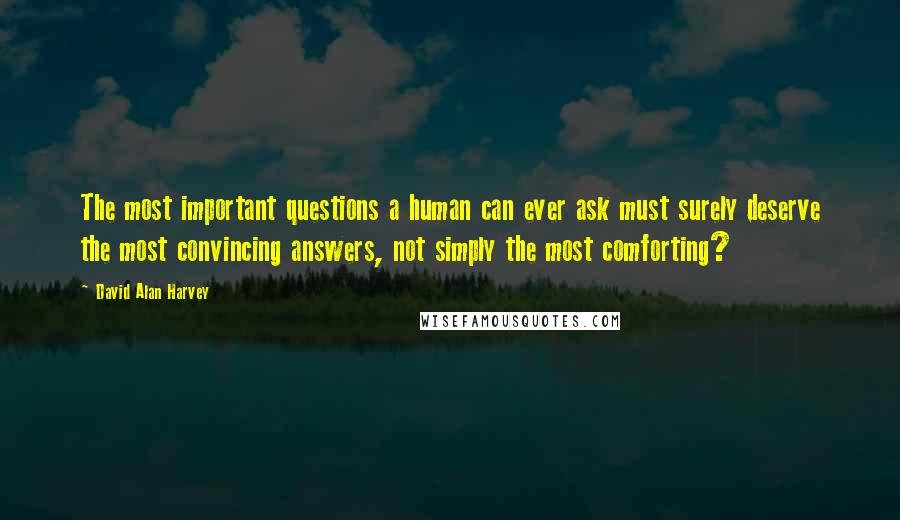 David Alan Harvey Quotes: The most important questions a human can ever ask must surely deserve the most convincing answers, not simply the most comforting?