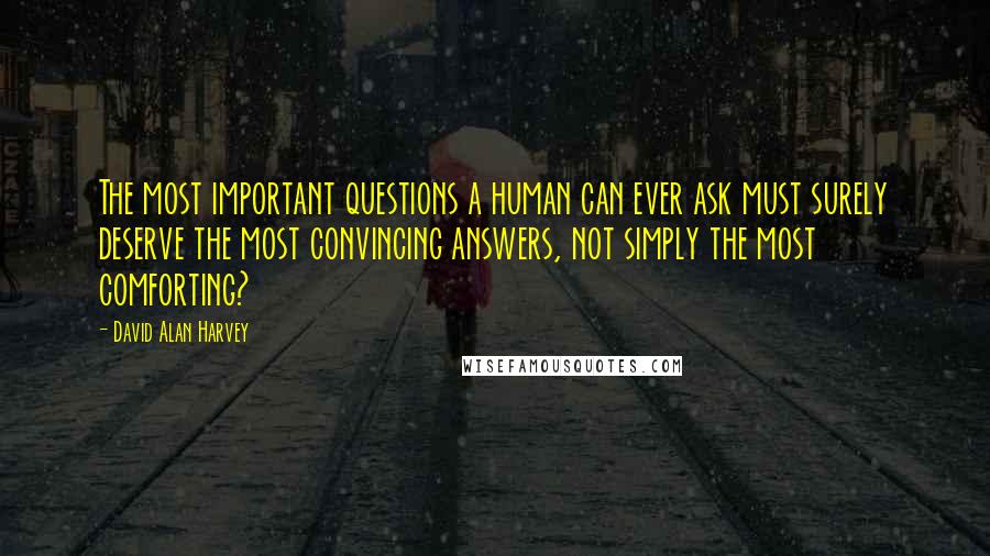 David Alan Harvey Quotes: The most important questions a human can ever ask must surely deserve the most convincing answers, not simply the most comforting?