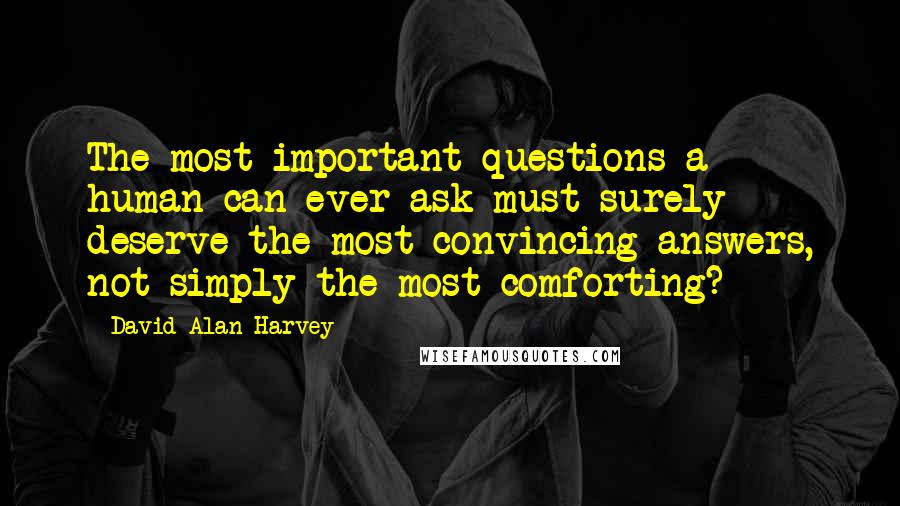 David Alan Harvey Quotes: The most important questions a human can ever ask must surely deserve the most convincing answers, not simply the most comforting?