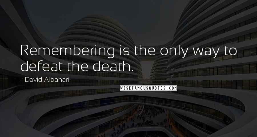 David Albahari Quotes: Remembering is the only way to defeat the death.