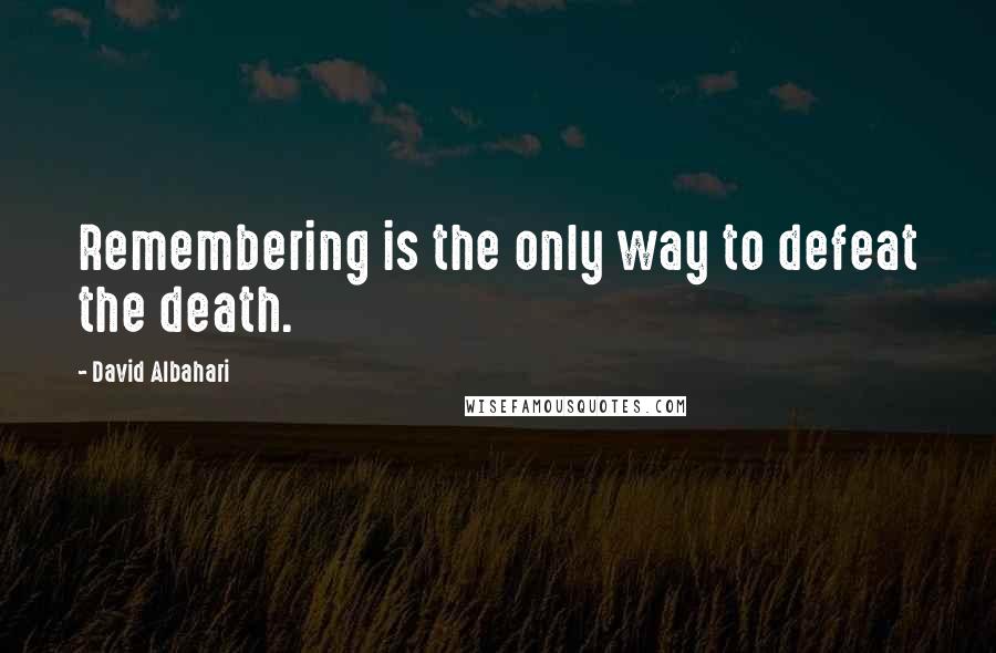 David Albahari Quotes: Remembering is the only way to defeat the death.