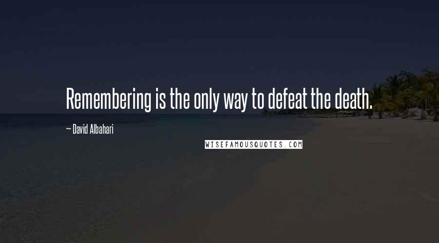 David Albahari Quotes: Remembering is the only way to defeat the death.