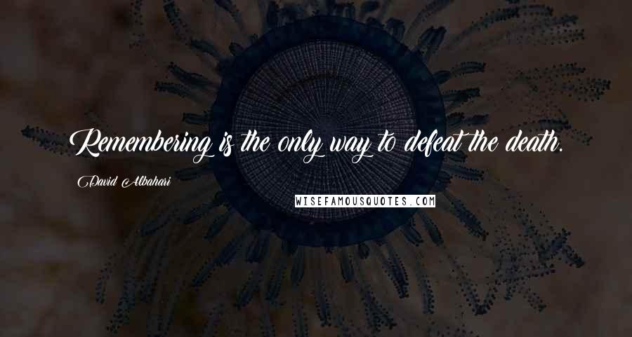 David Albahari Quotes: Remembering is the only way to defeat the death.