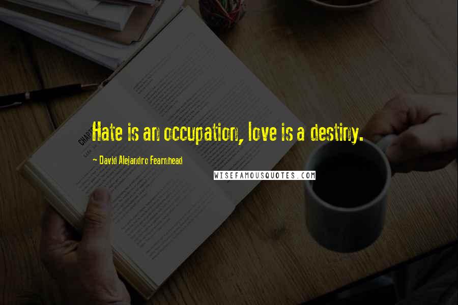 David Alejandro Fearnhead Quotes: Hate is an occupation, love is a destiny.