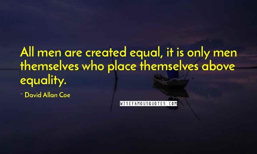 David Allan Coe Quotes: All men are created equal, it is only men themselves who place themselves above equality.