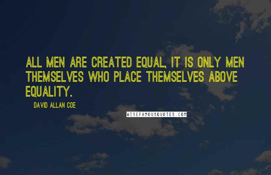 David Allan Coe Quotes: All men are created equal, it is only men themselves who place themselves above equality.