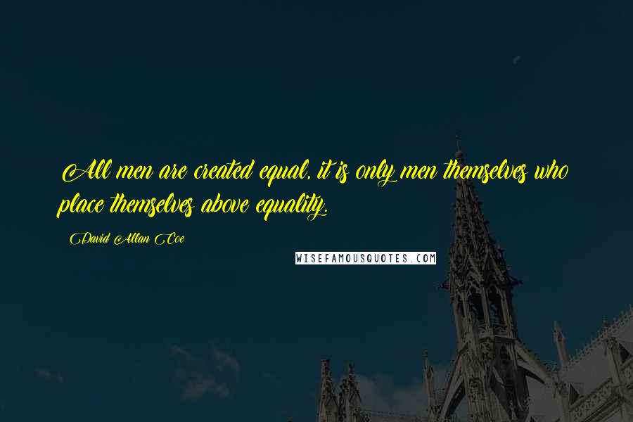 David Allan Coe Quotes: All men are created equal, it is only men themselves who place themselves above equality.