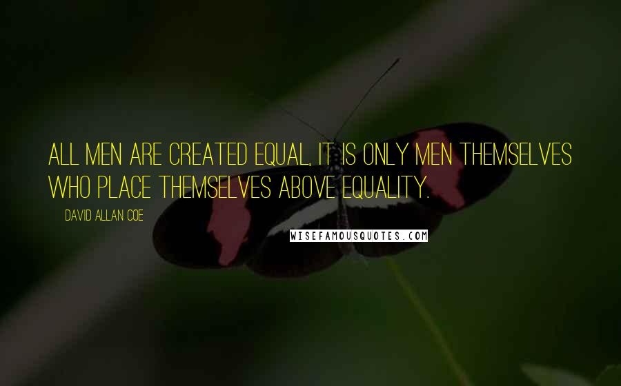 David Allan Coe Quotes: All men are created equal, it is only men themselves who place themselves above equality.