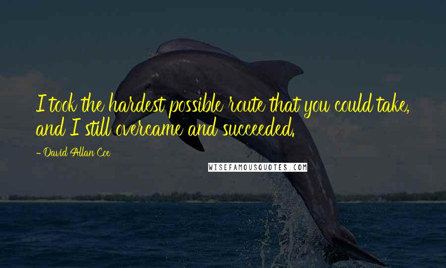 David Allan Coe Quotes: I took the hardest possible route that you could take, and I still overcame and succeeded.