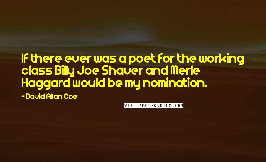 David Allan Coe Quotes: If there ever was a poet for the working class Billy Joe Shaver and Merle Haggard would be my nomination.