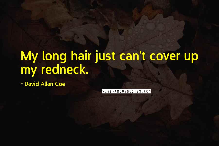 David Allan Coe Quotes: My long hair just can't cover up my redneck.