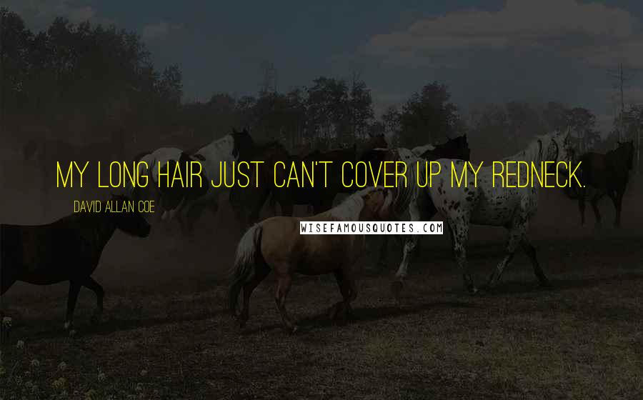 David Allan Coe Quotes: My long hair just can't cover up my redneck.