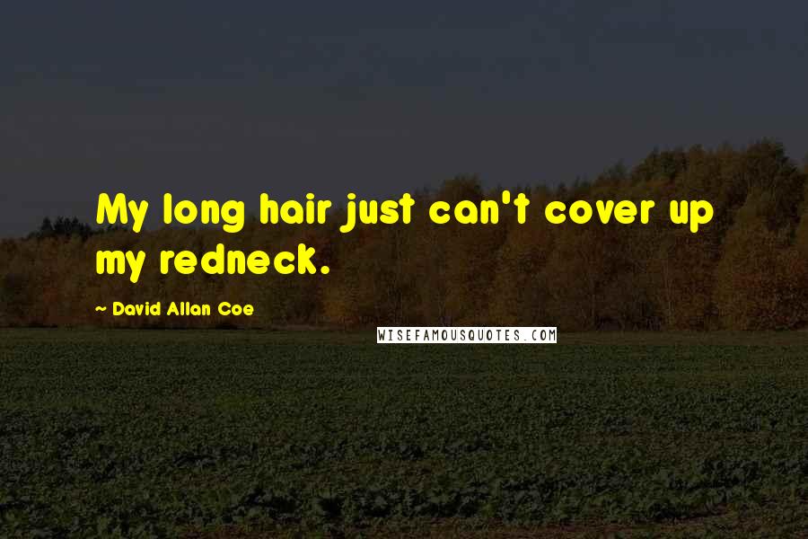 David Allan Coe Quotes: My long hair just can't cover up my redneck.