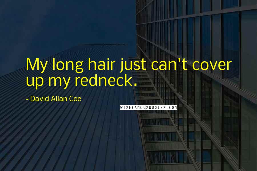 David Allan Coe Quotes: My long hair just can't cover up my redneck.