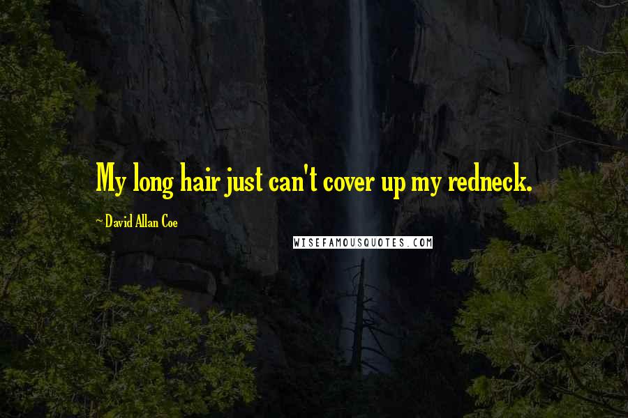 David Allan Coe Quotes: My long hair just can't cover up my redneck.