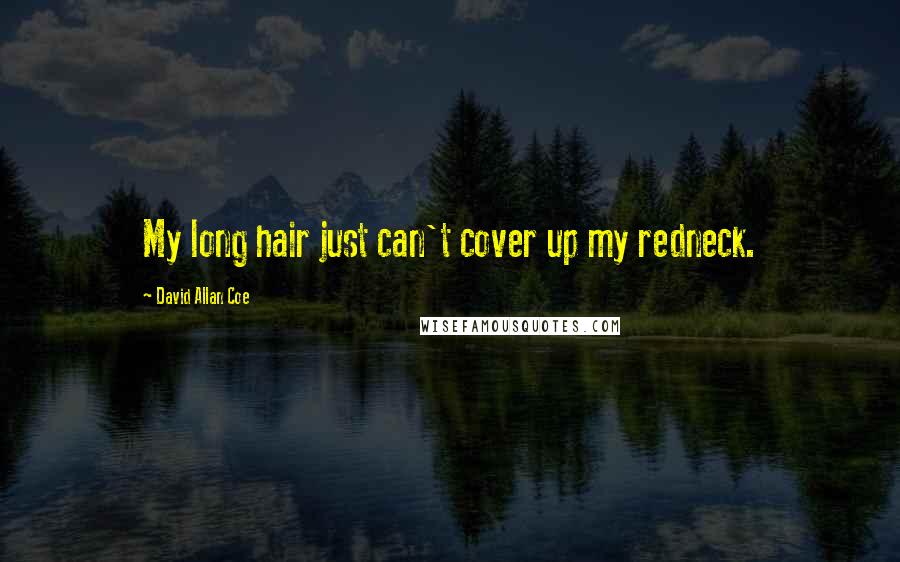 David Allan Coe Quotes: My long hair just can't cover up my redneck.