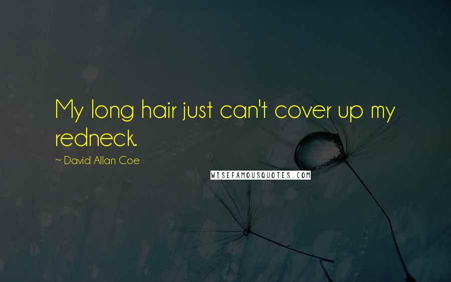 David Allan Coe Quotes: My long hair just can't cover up my redneck.